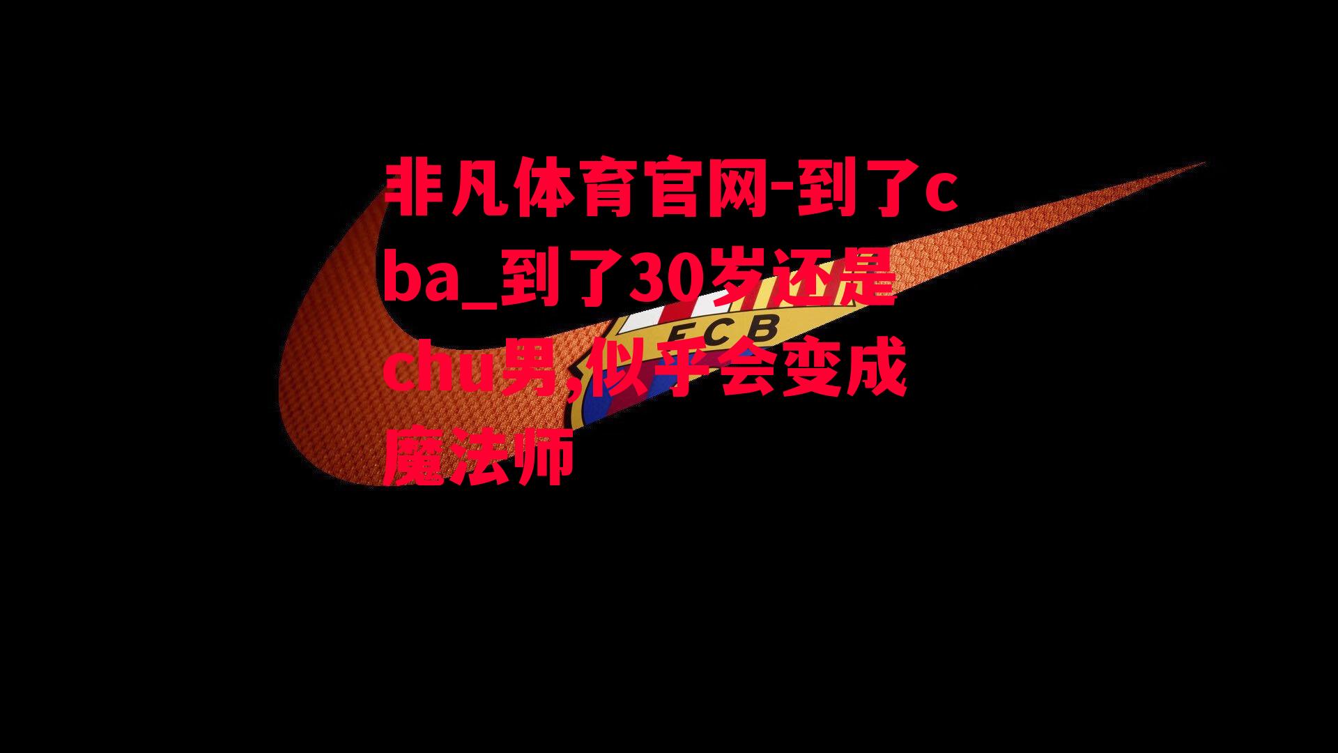 到了cba_到了30岁还是chu男,似乎会变成魔法师